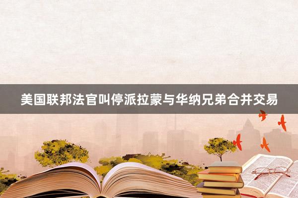 美国联邦法官叫停派拉蒙与华纳兄弟合并交易